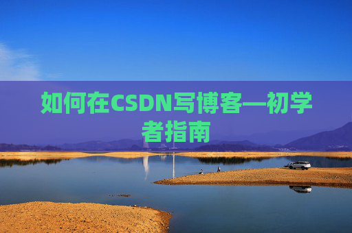 如何在CSDN写博客—初学者指南